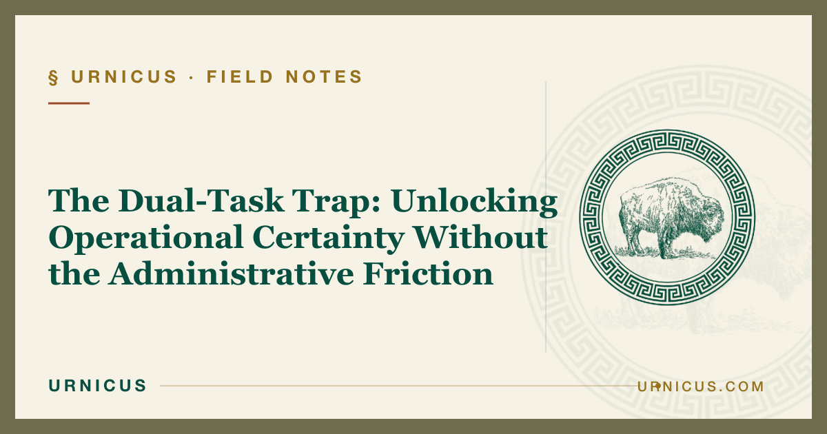 The Dual-Task Trap: Unlocking Operational Certainty Without the Administrative Friction